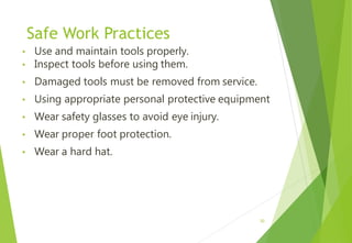 Safe Work Practices
• Use and maintain tools properly.
• Inspect tools before using them.
• Damaged tools must be removed from service.
• Using appropriate personal protective equipment
• Wear safety glasses to avoid eye injury.
• Wear proper foot protection.
• Wear a hard hat.
30
 