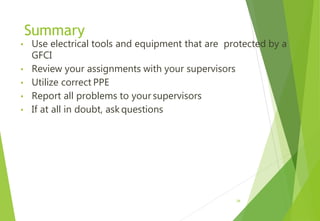 Summary
• Use electrical tools and equipment that are protected by a
GFCI
• Review your assignments with your supervisors
• Utilize correct PPE
• Report all problems to your supervisors
• If at all in doubt, ask questions
34
 