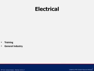 PPT 10-hr. General Industry – Electrical v.03.01.17
1
Created by OTIEC Outreach Resources Workgroup
Electrical
• Training
• General Industry
 