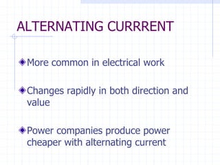 ALTERNATING CURRRENT
More common in electrical work
Changes rapidly in both direction and
value
Power companies produce power
cheaper with alternating current
 