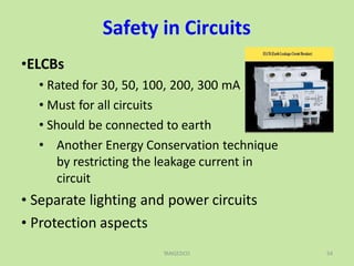 Safety in Circuits
•ELCBs
• Rated for 30, 50, 100, 200, 300 mA
• Must for all circuits
• Should be connected to earth
• Another Energy Conservation technique
by restricting the leakage current in
circuit
• Separate lighting and power circuits
• Protection aspects
TANGEDCO 54
 