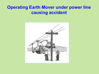 Operating Earth Mover under power line
causing accident
 
