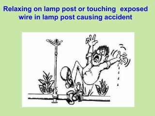 Relaxing on lamp post or touching exposed
wire in lamp post causing accident
 