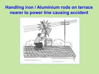 Handling iron / Aluminium rods on terrace
nearer to power line causing accident
 