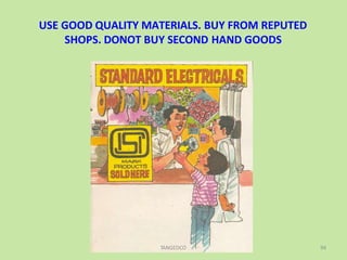 USE GOOD QUALITY MATERIALS. BUY FROM REPUTED
SHOPS. DONOT BUY SECOND HAND GOODS
TANGEDCO 94
 