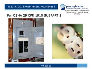 ELECTRICAL SAFETY BASIC AWARENESS
Per OSHA 29 CFR 1910 SUBPART S
1
PPT-008-02
Bureau of Workers’ Compensation
PA Training for Health & Safety
(PATHS)
 