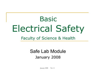 January 2008 Ver 1.1
Basic
Electrical Safety
Faculty of Science & Health
Safe Lab Module
January 2008
 