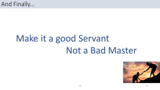 And Finally…
Make it a good Servant
Not a Bad Master
SN 30
 