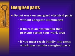 Energized parts Do not work on energized electrical parts without adequate illumination  if there is an obstruction that prevents seeing your work area  if you must reach blindly into areas which may contain energized parts  
