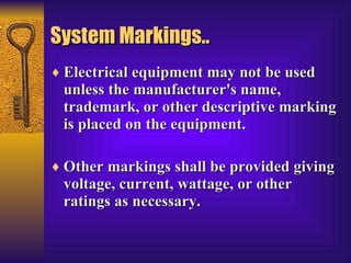 System Markings.. Electrical equipment may not be used unless the manufacturer's name, trademark, or other descriptive marking is placed on the equipment.  Other markings shall be provided giving voltage, current, wattage, or other ratings as necessary.  