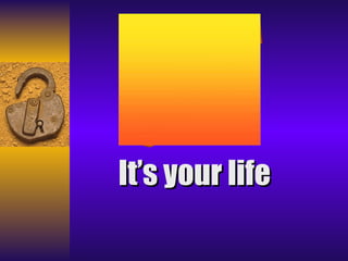 It’s your life 