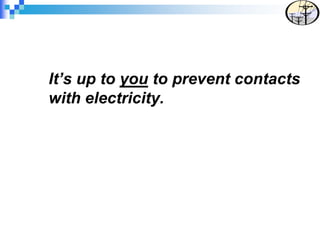 It’s up to you to prevent contacts
with electricity.
 