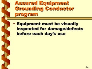  Equipment must be visually
Equipment must be visually
inspected for damage/defects
inspected for damage/defects
before each day’s use
before each day’s use
7c
Assured Equipment
Assured Equipment
Grounding Conductor
Grounding Conductor
program
program
 
