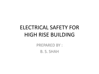 ELECTRICAL SAFETY FOR
HIGH RISE BUILDING
PREPARED BY :
B. S. SHAH
 