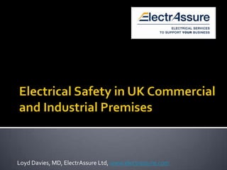 Electrical Safety in UK Commercial and Industrial Premises Loyd Davies, MD, ElectrAssure Ltd, www.electrassure.com 