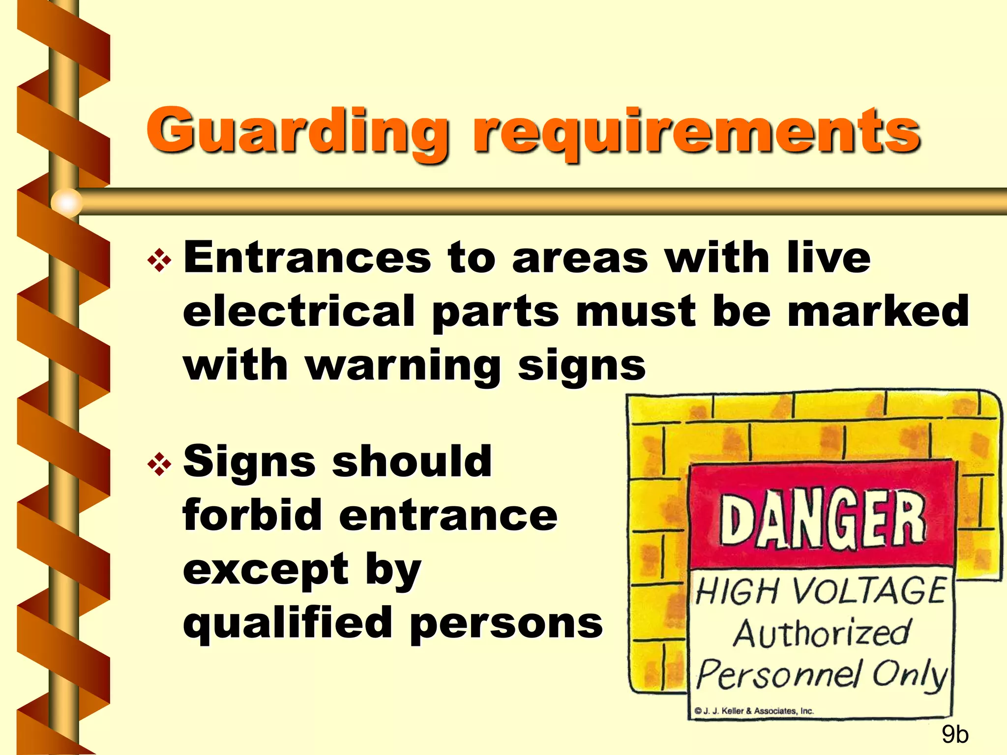 Guarding requirements
 Entrances to areas with live
electrical parts must be marked
with warning signs
 Signs should
forbid entrance
except by
qualified persons
9b
 