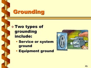 Grounding
 Two types of
grounding
include:
• Service or system
ground
• Equipment ground
4b
 