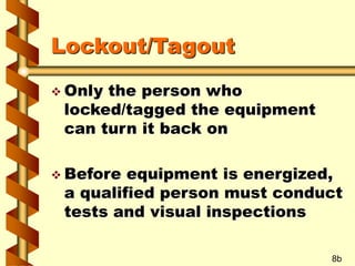 Lockout/Tagout
 Only the person who
locked/tagged the equipment
can turn it back on
 Before equipment is energized,
a qu...