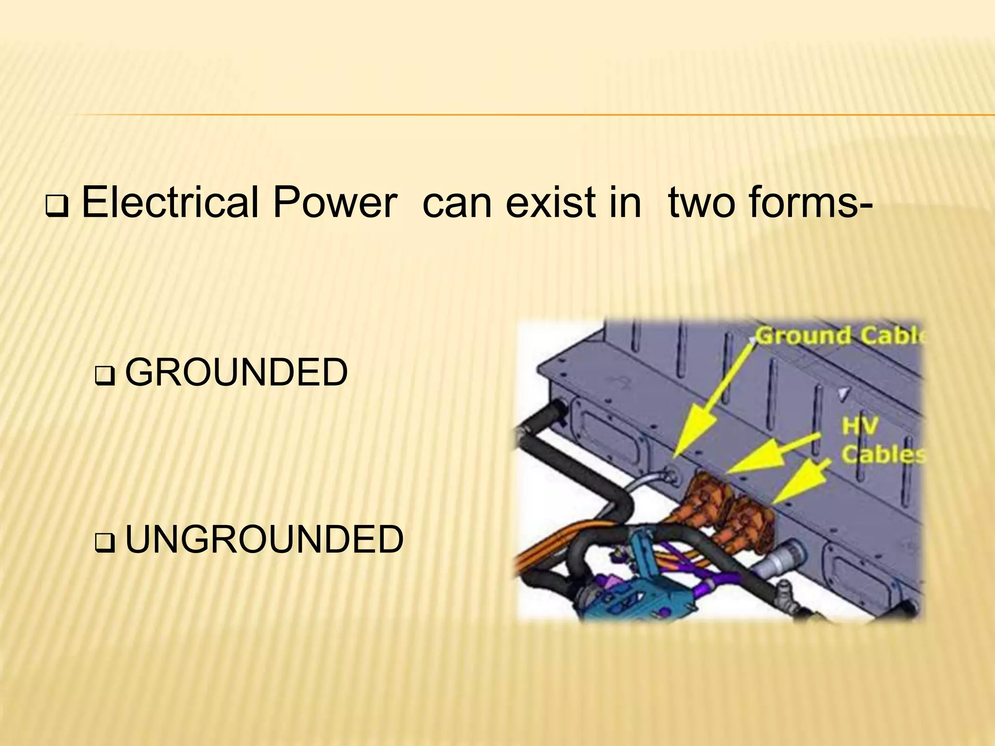  Electrical Power can exist in two forms-
 GROUNDED
 UNGROUNDED
 