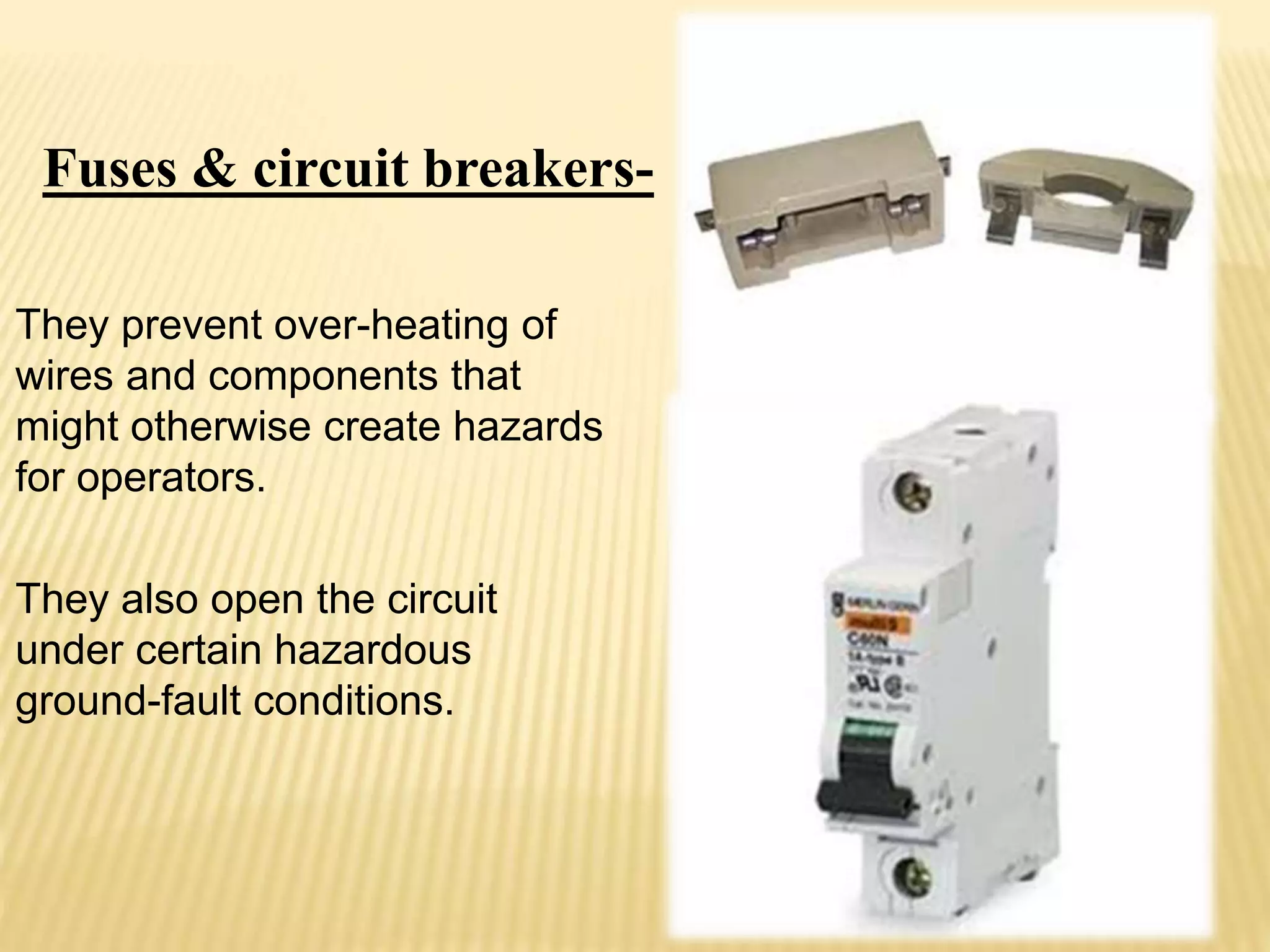 They prevent over-heating of
wires and components that
might otherwise create hazards
for operators.
They also open the circuit
under certain hazardous
ground-fault conditions.
Fuses & circuit breakers-
 