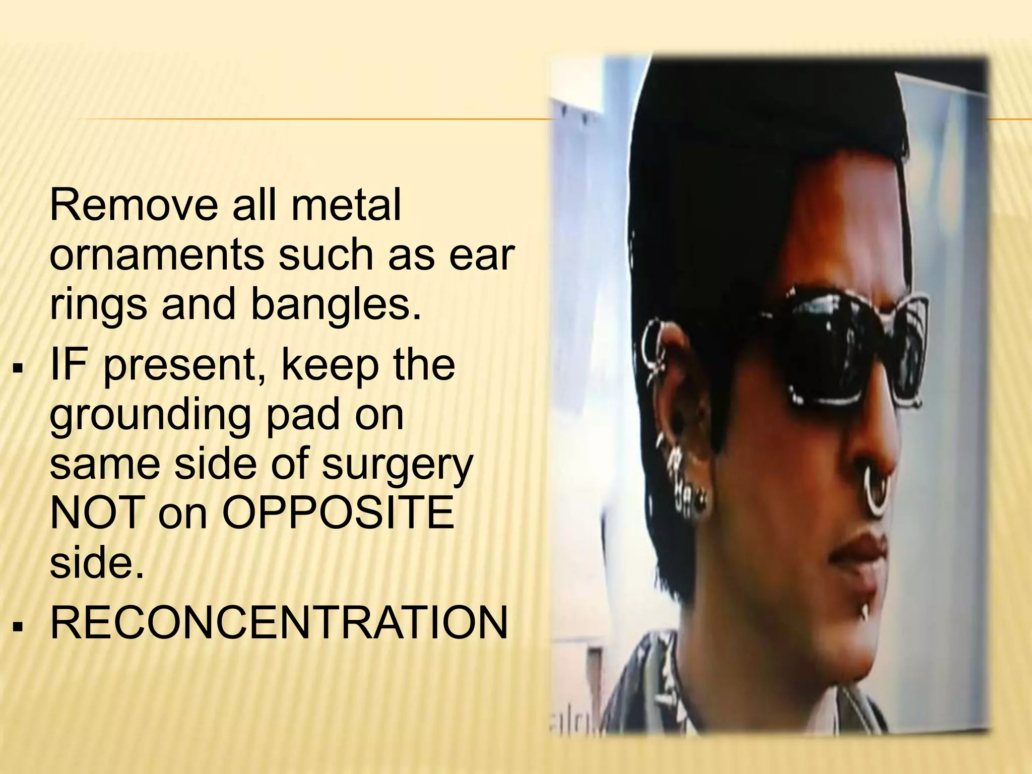 Remove all metal
ornaments such as ear
rings and bangles.
 IF present, keep the
grounding pad on
same side of surgery
NOT on OPPOSITE
side.
 RECONCENTRATION
 