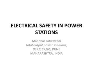 ELECTRICAL SAFETY IN POWER
STATIONS
Manohar Tatwawadi
total output power solutions,
9372167165, PUNE
MAHARASHTRA, INDIA
 