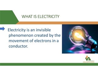 WHAT IS ELECTRICITY
Electricity is an invisible
phenomenon created by the
movement of electrons in a
conductor.
 