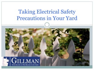 Taking Electrical Safety
Precautions in Your Yard

TIPS FROM YOUR GILLMAN INSURANCE
         PROBLEM SOLVERS
 