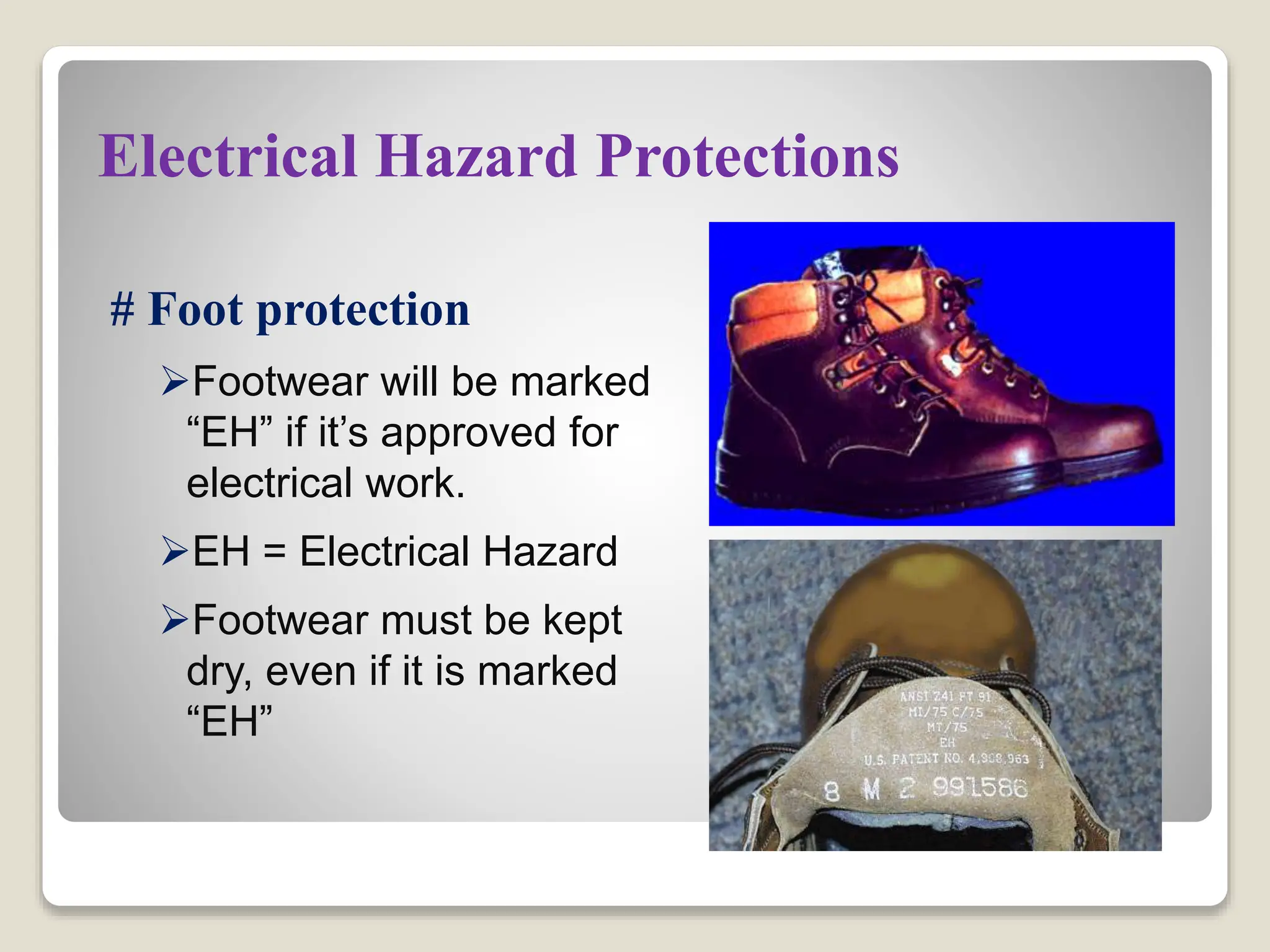 Electrical Hazard Protections
# Foot protection
Footwear will be marked
“EH” if it’s approved for
electrical work.
EH = Electrical Hazard
Footwear must be kept
dry, even if it is marked
“EH”
 