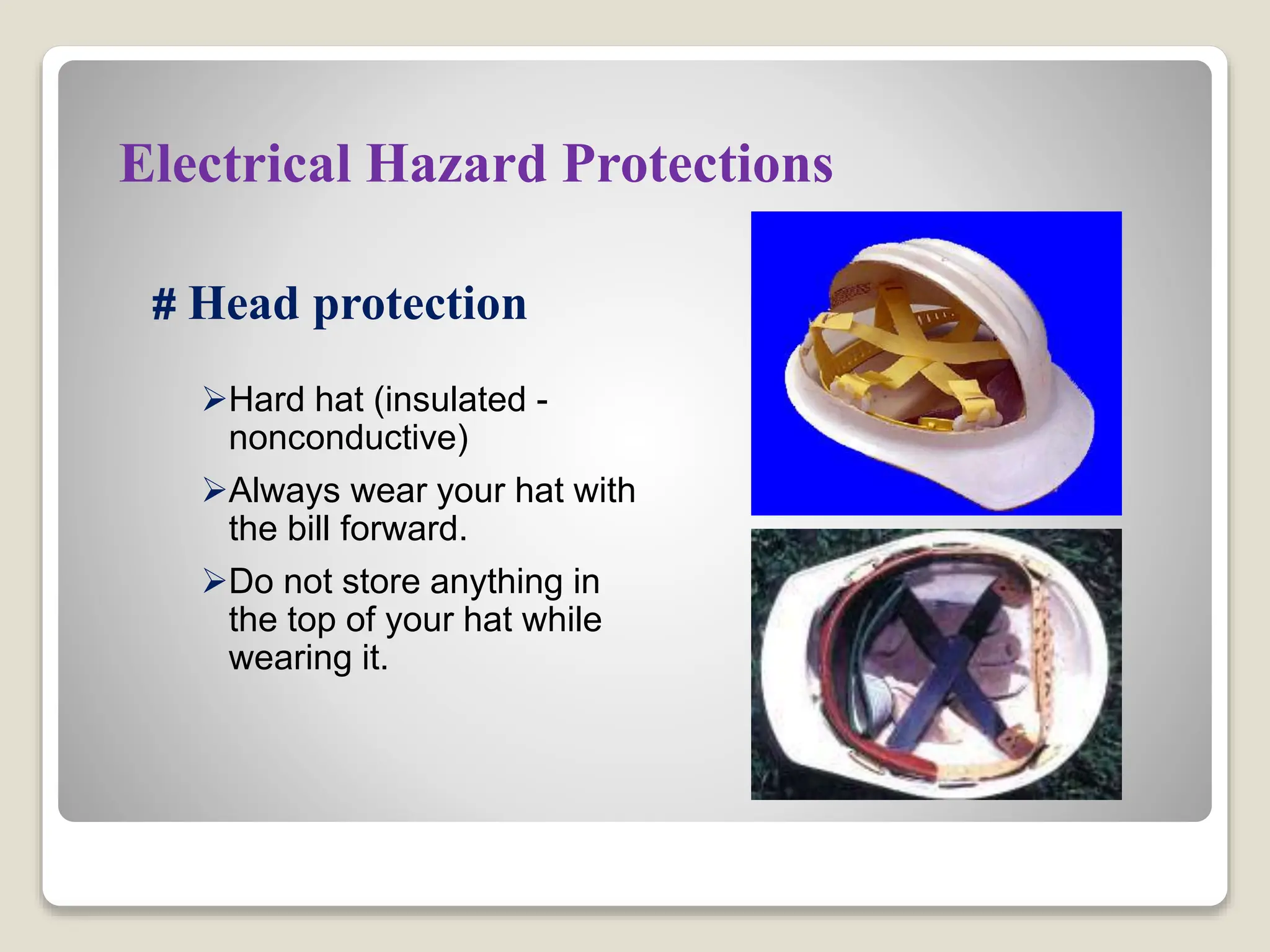 Electrical Hazard Protections
# Head protection
Hard hat (insulated -
nonconductive)
Always wear your hat with
the bill forward.
Do not store anything in
the top of your hat while
wearing it.
 