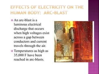  An arc-blast is a
luminous electrical
discharge that occurs
when high voltages exist
across a gap between
conductors and current
travels through the air.
 Temperatures as high as
35,000 F have been
reached in arc-blasts.
 