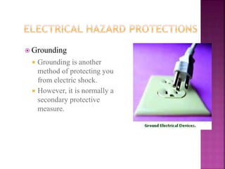  Grounding
 Grounding is another
method of protecting you
from electric shock.
 However, it is normally a
secondary protective
measure.
 