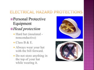 Personal Protective
Equipment
Head protection
 Hard hat (insulated -
nonconductive)
 Class B & E.
 Always wear your hat
with the bill forward.
 Do not store anything in
the top of your hat
while wearing it.
 