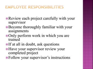 Review each project carefully with your
supervisor
Become thoroughly familiar with your
assignments
Only perform work in which you are
trained
If at all in doubt, ask questions
Have your supervisor review your
completed project
Follow your supervisor’s instructions
 