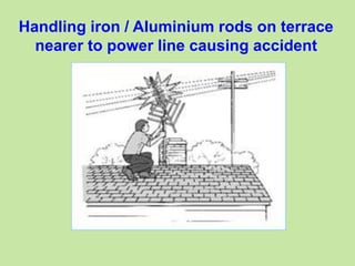 Handling iron / Aluminium rods on terrace
nearer to power line causing accident
 