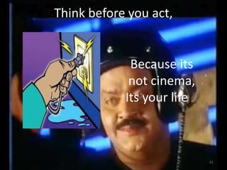 Think before you act,
Because its
not cinema,
Its your life DCO
61
 