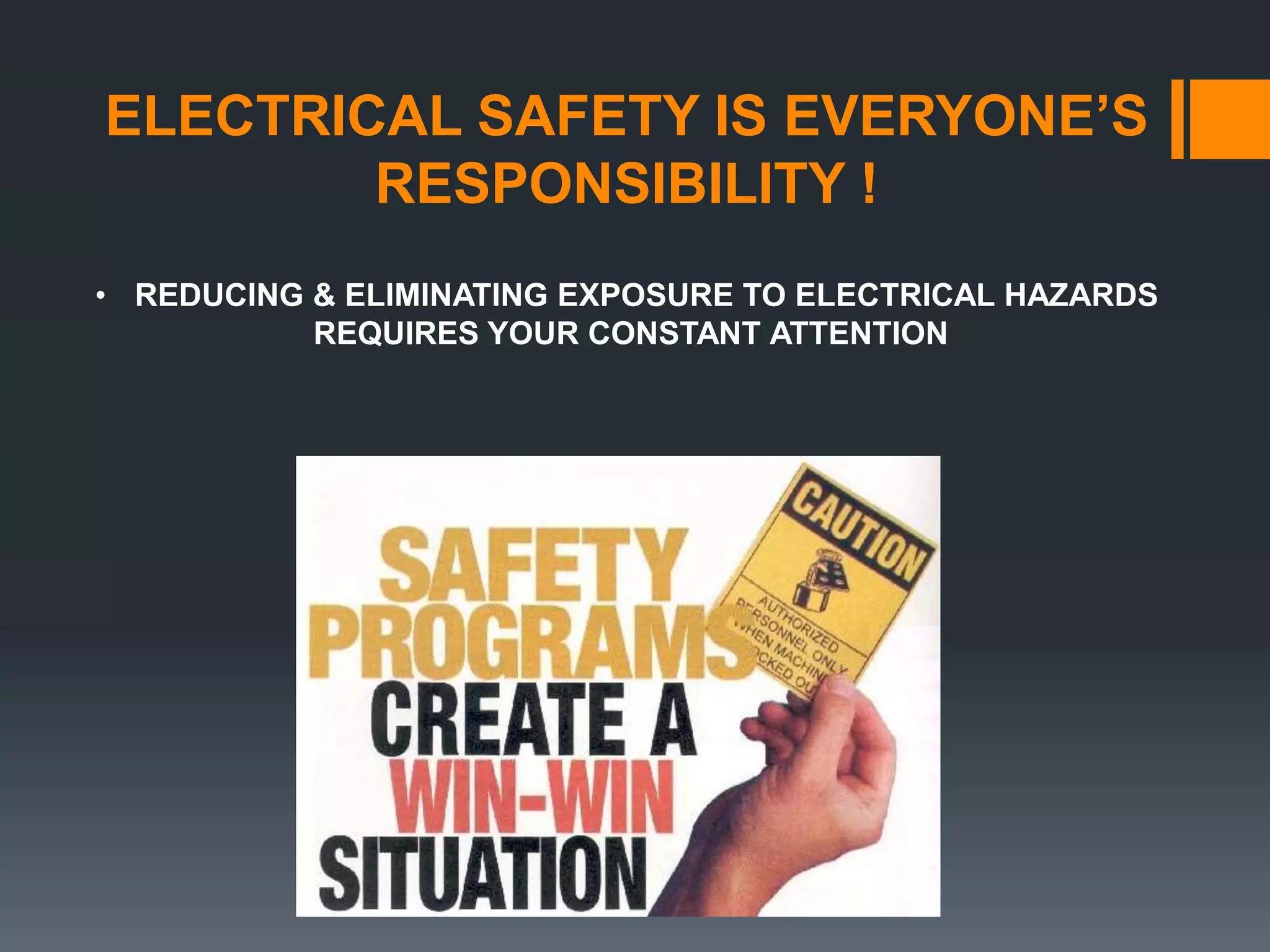 ELECTRICAL SAFETY IS EVERYONE’S
RESPONSIBILITY !
• REDUCING & ELIMINATING EXPOSURE TO ELECTRICAL HAZARDS
REQUIRES YOUR CONSTANT ATTENTION
 