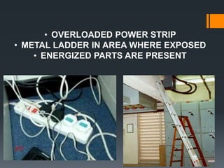 • OVERLOADED POWER STRIP
• METAL LADDER IN AREA WHERE EXPOSED
• ENERGIZED PARTS ARE PRESENT
 