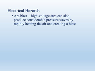 Electrical Hazards
•Arc blast – high-voltage arcs can also
produce considerable pressure waves by
rapidly heating the air and creating a blast
 