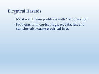 Electrical Hazards
Fire:
•Most result from problems with "fixed wiring”
•Problems with cords, plugs, receptacles, and
switches also cause electrical fires
 