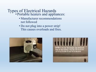 Types of Electrical Hazards
•Portable heaters and appliances:
• Manufacturer recommendations
not followed
• Do not plug into a power strip!
This causes overloads and fires.
 