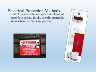 Electrical Protection Methods
• LOTO prevents the unexpected release of
hazardous gases, fluids, or solid matter in
areas where workers are present.
 