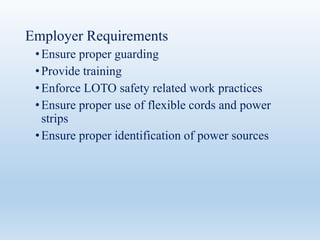 Employer Requirements
•Ensure proper guarding
•Provide training
•Enforce LOTO safety related work practices
•Ensure proper use of flexible cords and power
strips
•Ensure proper identification of power sources
 