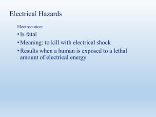 Electrical Hazards
Electrocution:
•Is fatal
•Meaning: to kill with electrical shock
•Results when a human is exposed to a lethal
amount of electrical energy
 
