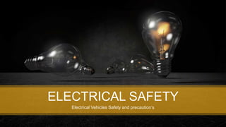 ELECTRICAL SAFETY
Electrical Vehicles Safety and precaution‘s
 