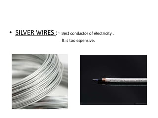 • SILVER WIRES :- Best conductor of electricity .
It is too expensive.

 