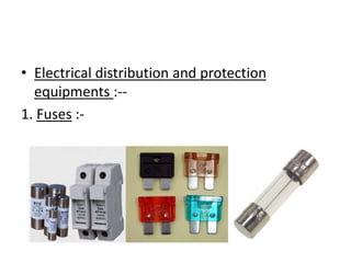 • Electrical distribution and protection
equipments :-1. Fuses :-

 
