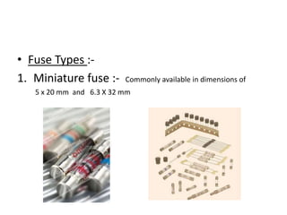 • Fuse Types :1. Miniature fuse :-

Commonly available in dimensions of

5 x 20 mm and 6.3 X 32 mm

 