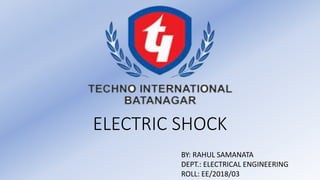 ELECTRIC SHOCK
BY: RAHUL SAMANATA
DEPT.: ELECTRICAL ENGINEERING
ROLL: EE/2018/03
 
