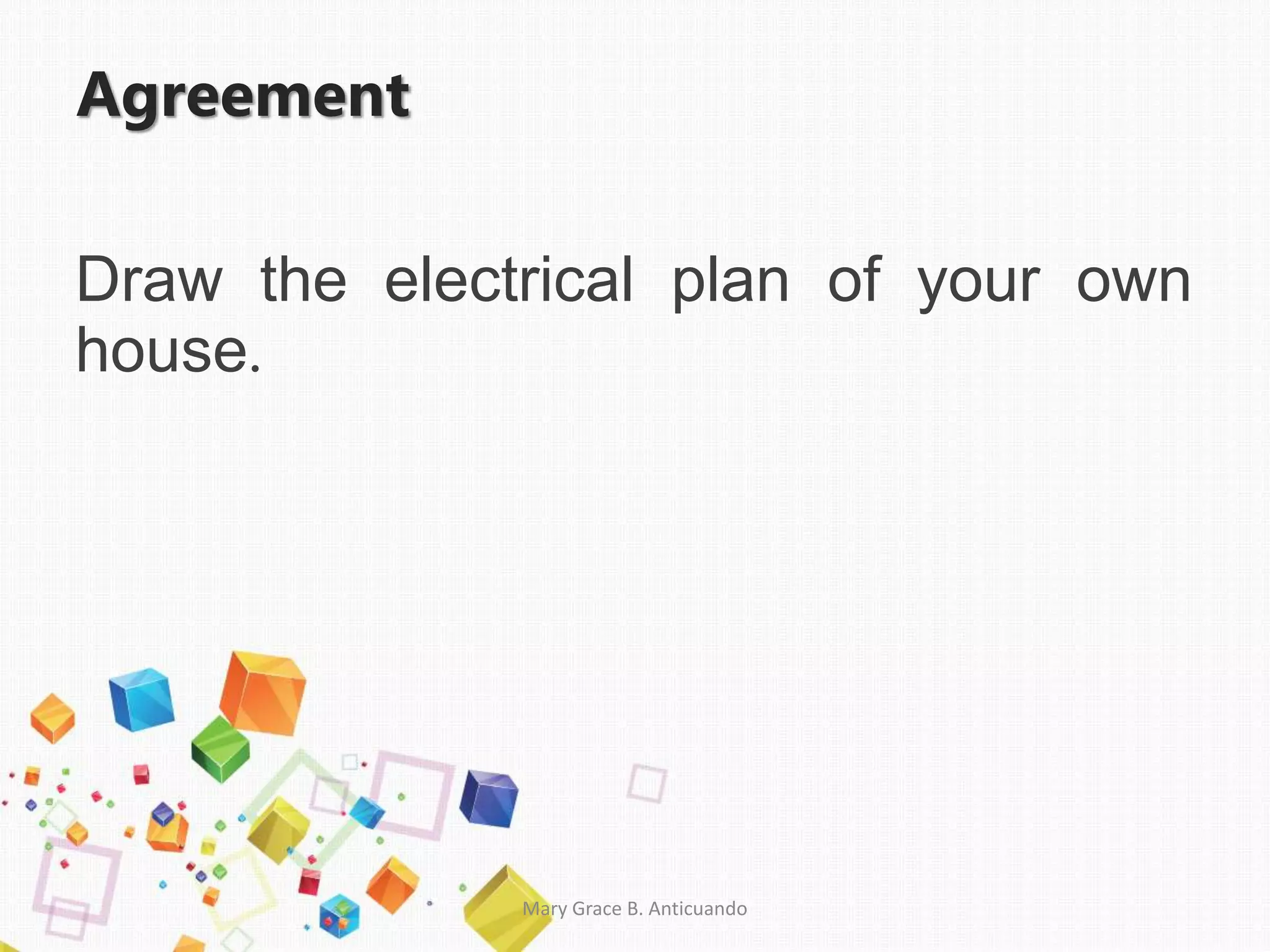 Agreement
Draw the electrical plan of your own
house.
Mary Grace B. Anticuando
 